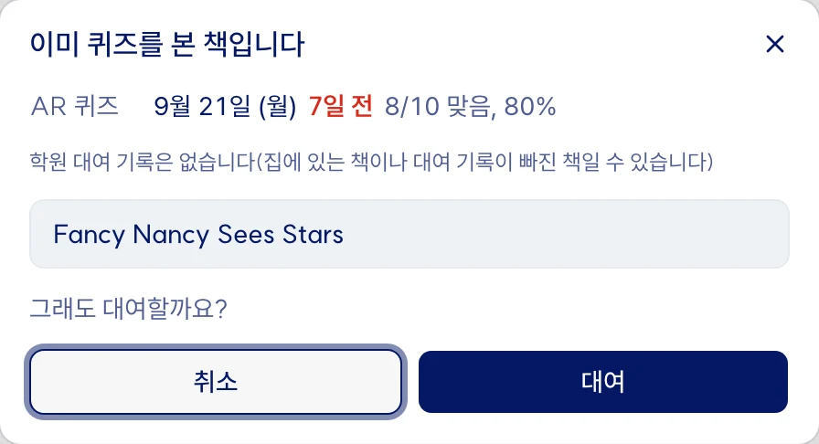 재대여 확인 창. 이미 퀴즈를 본 책입니다. AR 퀴즈 9월 21일(월) 7일 전 8/10 맞음 80%, 학원 대여 기록은 없습니다(집에 있는 책이나 대여 기록이 빠진 책일 수 있습니다). 그래도 대여할까요?(예시 데이터)